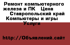 Ремонт компьютерного железа и ПК › Цена ­ 1 000 - Ставропольский край Компьютеры и игры » Услуги   